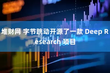 堆财网 字节跳动开源了一款 Deep Research 项目