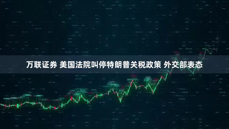 万联证券 美国法院叫停特朗普关税政策 外交部表态