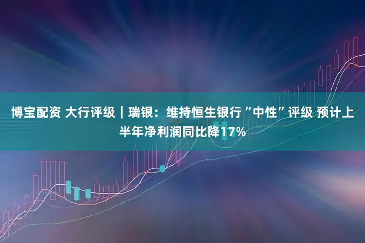 博宝配资 大行评级｜瑞银：维持恒生银行“中性”评级 预计上半年净利润同比降17%