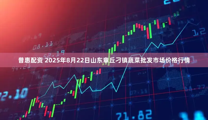 普惠配资 2025年8月22日山东章丘刁镇蔬菜批发市场价格行情