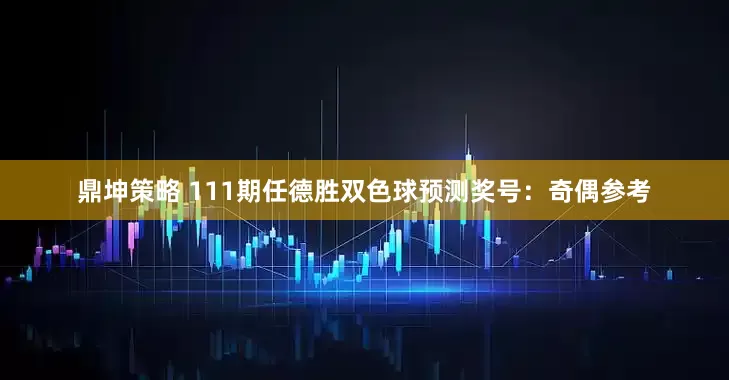 鼎坤策略 111期任德胜双色球预测奖号：奇偶参考